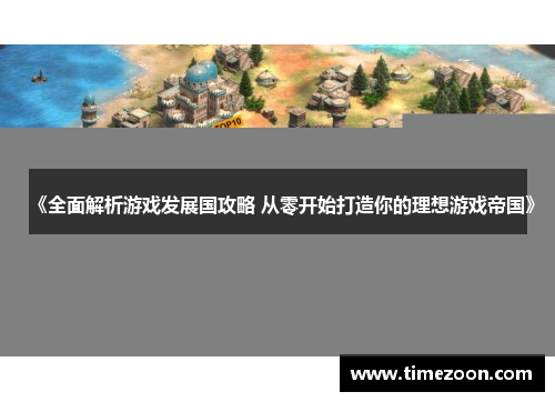 《全面解析游戏发展国攻略 从零开始打造你的理想游戏帝国》
